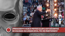 ¡Presidente AMLO busca matricular a estudiantes de escasos recursos en el Tec de Monterrey!