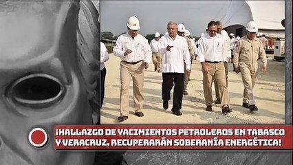 ¡Hallazgo de yacimientos petroleros en Tabasco y Veracruz, recuperarán la soberanía energética!