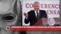 ¡Presidente AMLO se pronuncia a favor del Estado laico!