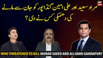 Who threatened to kill Murad Saeed and Ali Amin Gandapur?