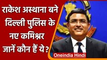 Delhi Police New Commissioner: Rakesh Asthana बने दिल्ली पुलिस कमिश्नर,जानिए कौन है | वनइंडिया हिंदी