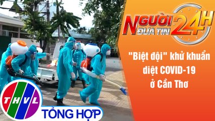Người đưa tin 24H (6h30 ngày 28/7/2021) - "Biệt đội" khử khuẩn diệt COVID-19 ở Cần Thơ