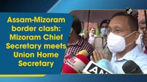 Assam-Mizoram border clash: Mizoram Chief Secretary meets Union Home Secretary