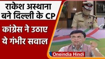Rakesh Asthana बने Delhi Police के Commissioner, Congress ने उठाए सवाल| Pawan Khera | वनइंडिया हिंदी