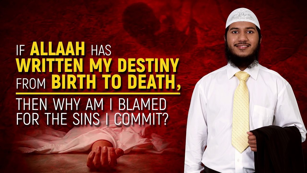 If Allah has Written my Destiny from Birth to Death, then why am I Blamed for the Sins I Commit