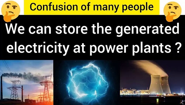 We can store the generated electricity at power plants? Confusion of many people.