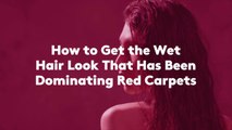 How to Get the Wet Hair Look That Has Been Dominating Red Carpets