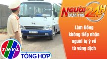 Người đưa tin 24H (18h30 ngày 29/7/2021) - Lâm Đồng không tiếp nhận người tự ý về từ vùng dịch