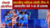 Tokyo Olympics: India Women Hockey Team Defeats Ireland | प्री-क्वार्टर फाइनल की उम्मीद जिंदा