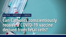 Can Catholics conscientiously receive a COVID-19 vaccine derived from fetal cells?
