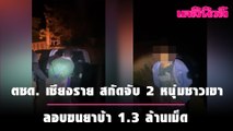 ตชด. เชียงราย สกัดจับ 2 หนุ่มชาวเขา ลอบขนยาบ้า 1.3 ล้านเม็ด | เดลินิวส์