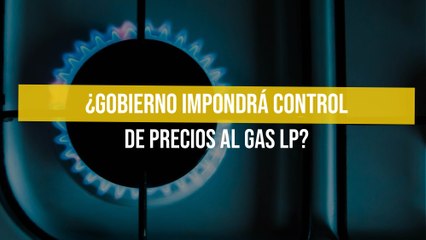 ¿Gobierno impondrá control de precios al gas LP?