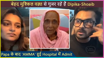 Shoaib-Dipika Get Emotional, After Father, Grandmother Also Hospitalized In An Emergency