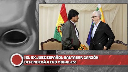 ¡El ex juez español Baltasar Garzón defenderá a Evo Morales!