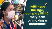 I still have the age, can play till 40: Mary Kom on making a comeback