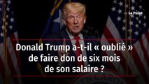 Donald Trump a-t-il « oublié » de faire don de six mois de son salaire ?
