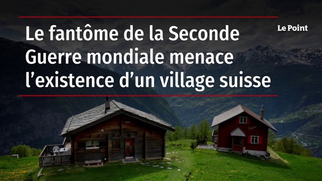 Le fantôme de la Seconde Guerre mondiale menace l’existence d’un village suisse