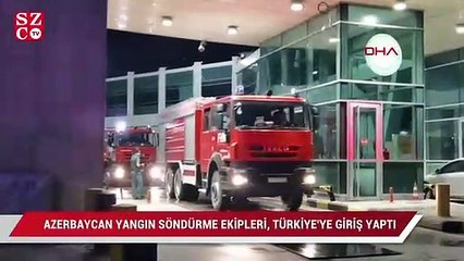 Azerbaycan yangın söndürme ekipleri, Türkiye'ye giriş yaptı