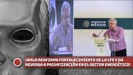 ¡AMLO reafirma fortalecimiento de la CFE y da reversa a la privatización en el sector energético!