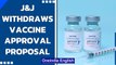 Johnson & Johnson withdraws Covid-19 vaccine approval proposal in India | Oneindia News