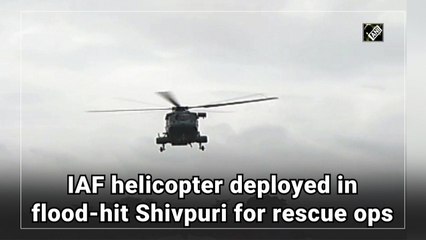 IAF helicopter deployed in flood-hit Shivpuri for rescue ops