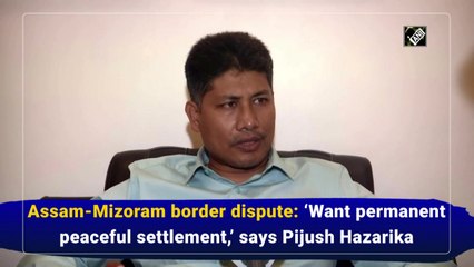 Assam-Mizoram border dispute: ‘Want permanent peaceful settlement,’ says Pijush Hazarika