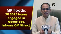 Madhya Pradesh floods: 70 SDRF teams engaged in rescue ops, informs CM Shivraj