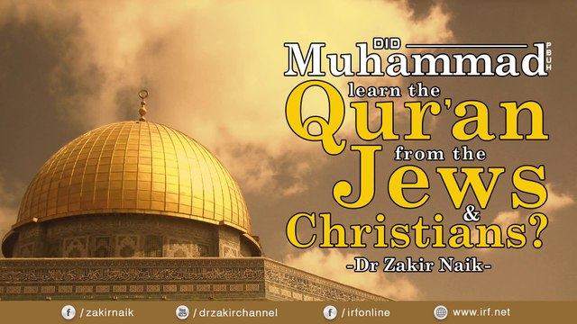 DID MUHAMMAD (PBUH) LEARN THE QUR'AN FROM THE JEWS & CHRISTIANS - DR ZAKIR NAIK