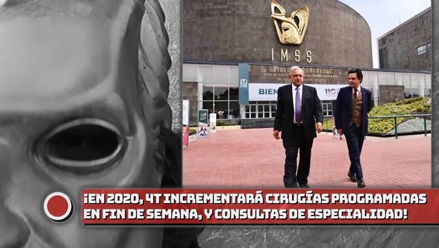 ¡En 2020, la 4T incrementará cirugías programadas en fin de semana, y consultas de especialidad!