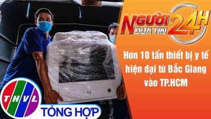 Người đưa tin 24H (18h30 ngày 3/8/2021) - Hơn 10 tấn thiết bị y tế hiện đại từ Bắc Giang vào TP.HCM