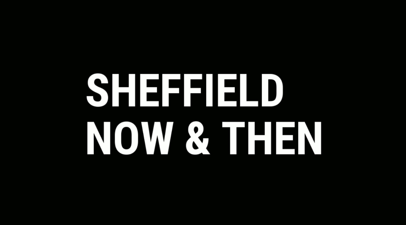 Sheffield Now & Then - Life and times in Sheffield