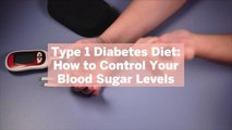 Type 1 Diabetes Diet: How to Control Your Blood Sugar Levels