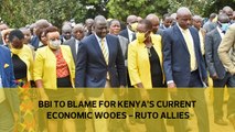 BBI to blame for Kenya's current economic woes - Ruto allies