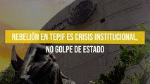 Rebelión en TEPJF es crisis institucional, no golpe de Estado