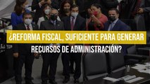 ¿Reforma Fiscal, suficiente para generar recursos de administración?