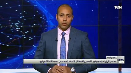 مجلس الوزراء ينعى حسب الله الكفراوى: فقدنا قامة كبيرة بقطاع البناء والعمران