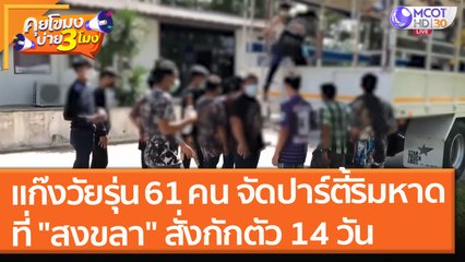 แก๊งวัยรุ่น 61 คน ลอบจัดปาร์ตี้ริมหาดที่ "สงขลา" สั่งกักตัว 14 วัน ปรับที่ศาล (6 ส.ค. 64) คุยโขมงบ่าย 3 โมง