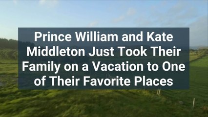 Prince William and Kate Middleton Just Took Their Family on a Vacation to One of Their Fav