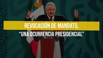 Revocación de mandato, “una ocurrencia presidencial”