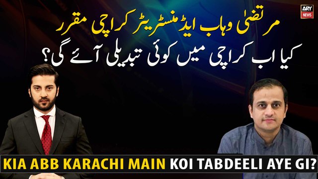 Murtaza Wahab appointed as Administrator Karachi Will Karachi change now?