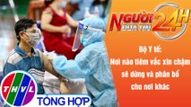 Người đưa tin 24H (6h30 ngày 7/8/2021) - Nơi nào tiêm vắc xin chậm sẽ dừng và phân bổ cho nơi khác