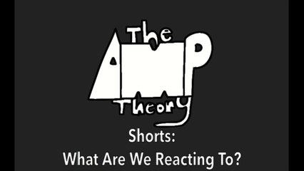 The AMP Theory Shorts: What are we reacting to?