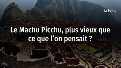 Le Machu Picchu, plus vieux que ce que l’on pensait ?
