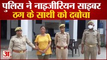 पुलिस ने नाइजीरियन साइबर ठग के साथी को दबोचा