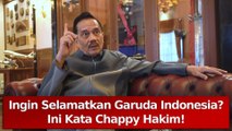 Ingin Selamatkan Garuda Indonesia Ini Kata Chappy Hakim