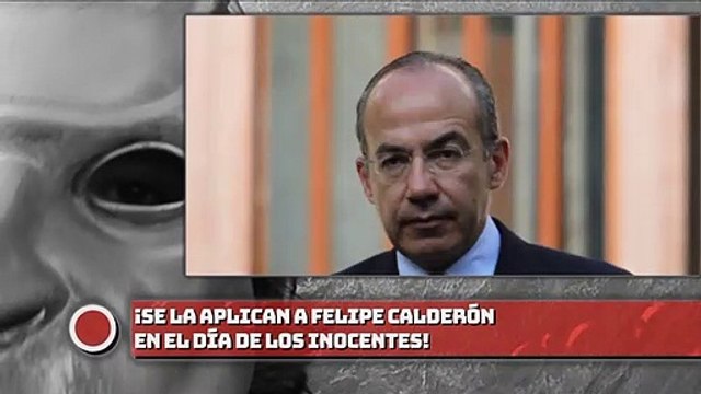 ¡SE LA APLICAN A CALDERÓN EN EL DÍA DE LOS INOCENTES!