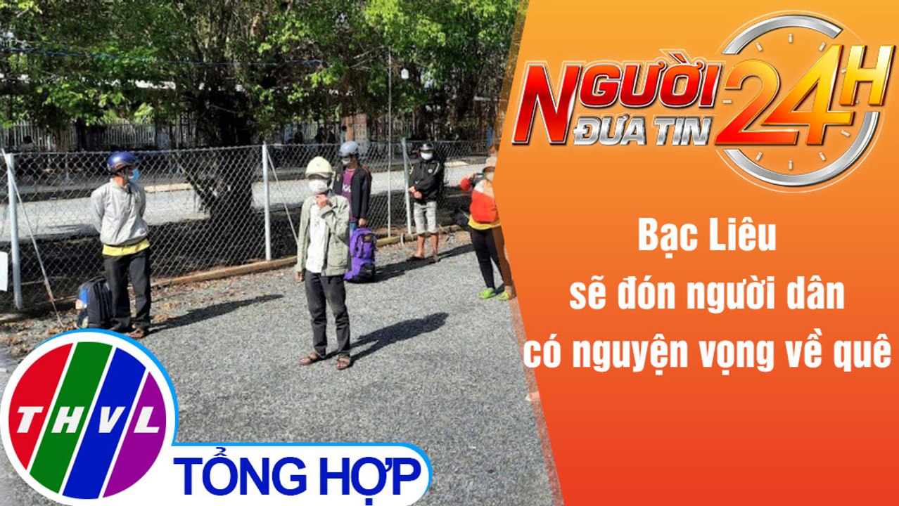 Người đưa tin 24H (6h30 ngày 9/8/2021) - Bạc Liêu sẽ đón người dân có nguyện vọng về quê