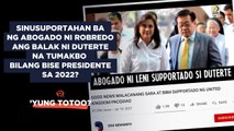 Abogado ni Robredo, sinusuportahan ang balak ni Duterte na tumakbo bilang bise presidente sa 2022? | ’Yung Totoo?
