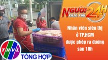 Người đưa tin 24H (6h30 ngày 10/8/2021) - Nhân viên siêu thị ở TP.HCM được phép ra đường sau 18h