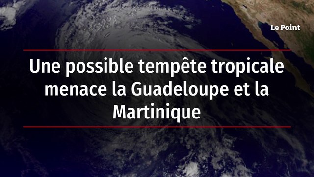 Une possible tempête tropicale menace la Guadeloupe et la Martinique